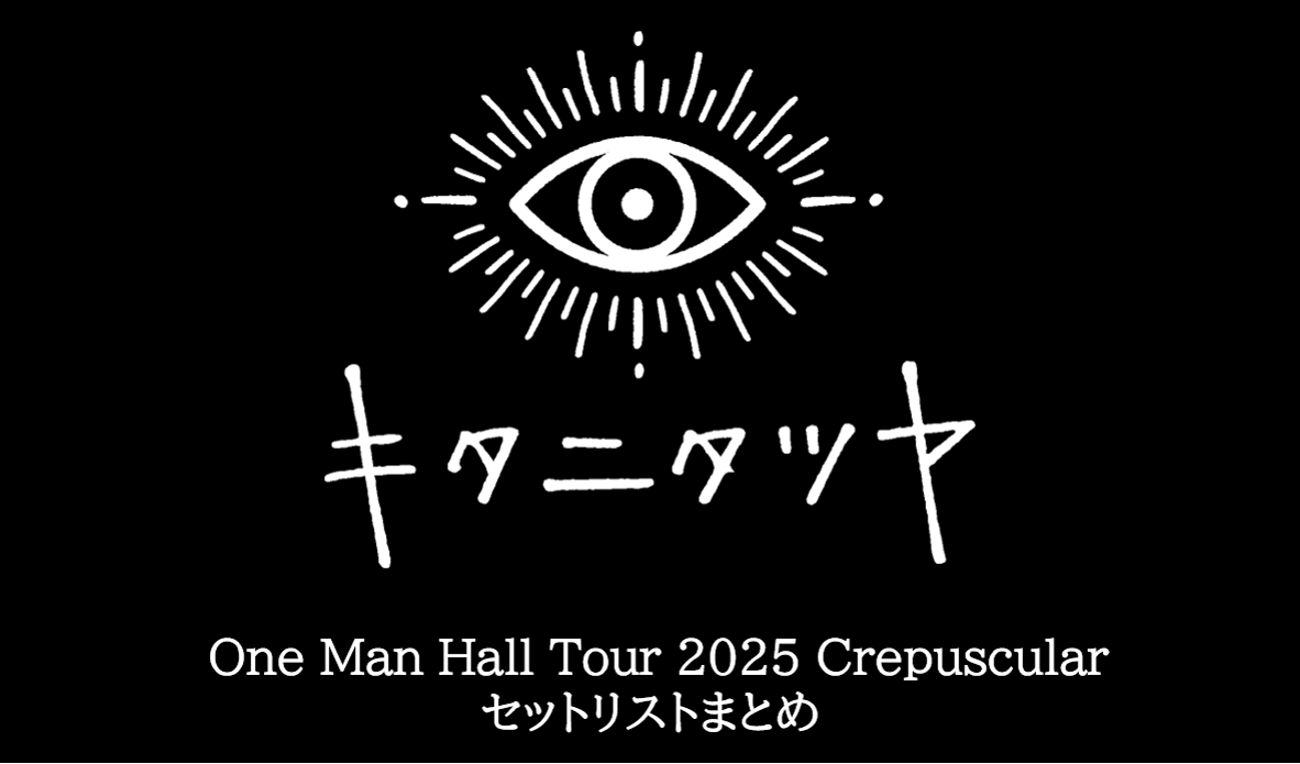 キタニタツヤセット！ キタニタツヤ One Man Hall Tour 2025 Crepuscular 全公演セットリスト