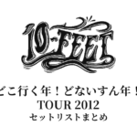 10-FEET「どこ行く年！どないすん年！」TOUR 2012 セットリストまとめ