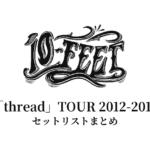 10-FEET「thread」TOUR 2012-2013 セットリストまとめ