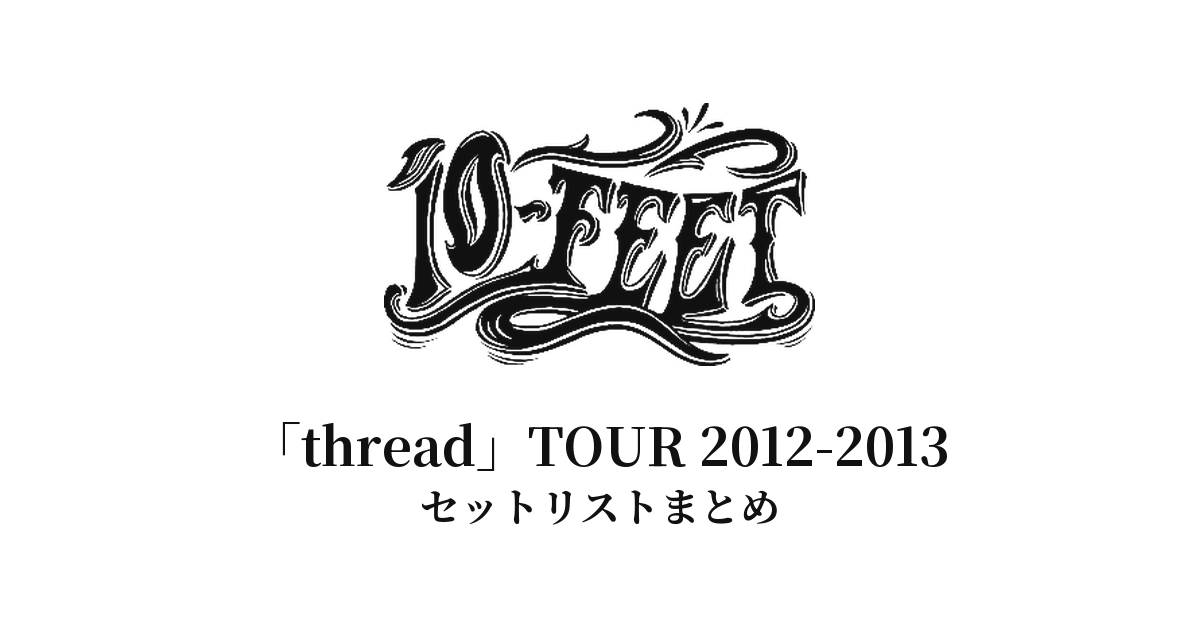 10-FEET「thread」TOUR 2012-2013 セットリストまとめ