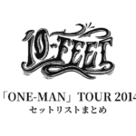 10-FEET「ONE-MAN」TOUR 2014 セットリストまとめ