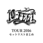 10-FEET TOUR 2016 セットリストまとめ