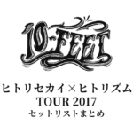 10-FEET「ヒトリセカイ×ヒトリズム」TOUR 2017 セットリストまとめ