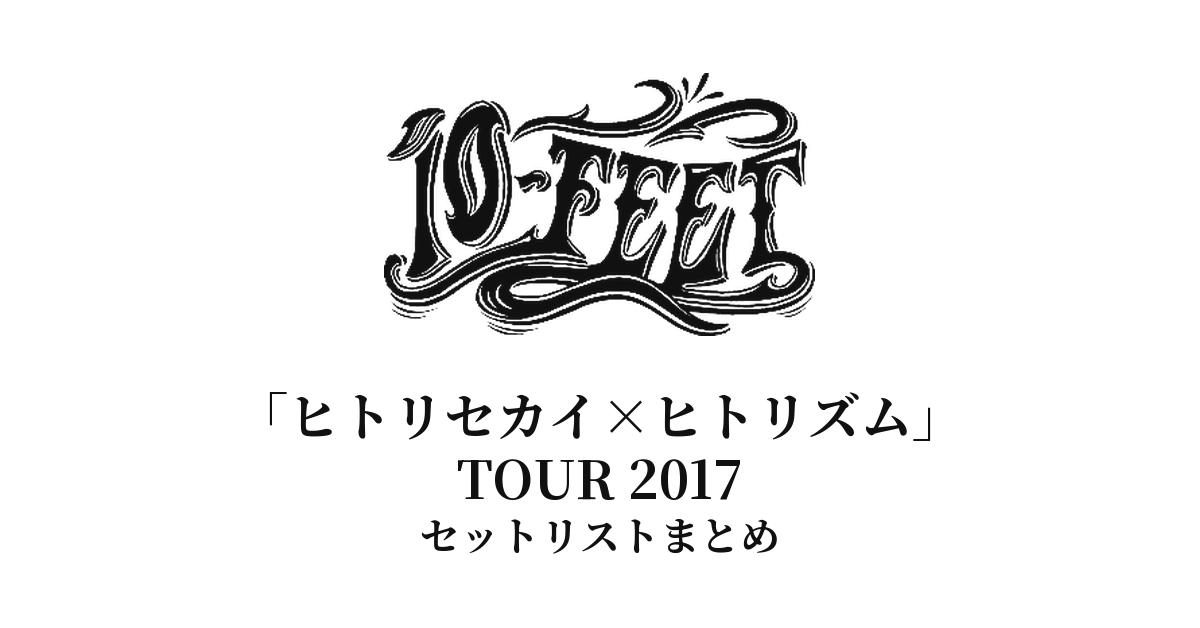 10-FEET「ヒトリセカイ×ヒトリズム」TOUR 2017 セットリストまとめ