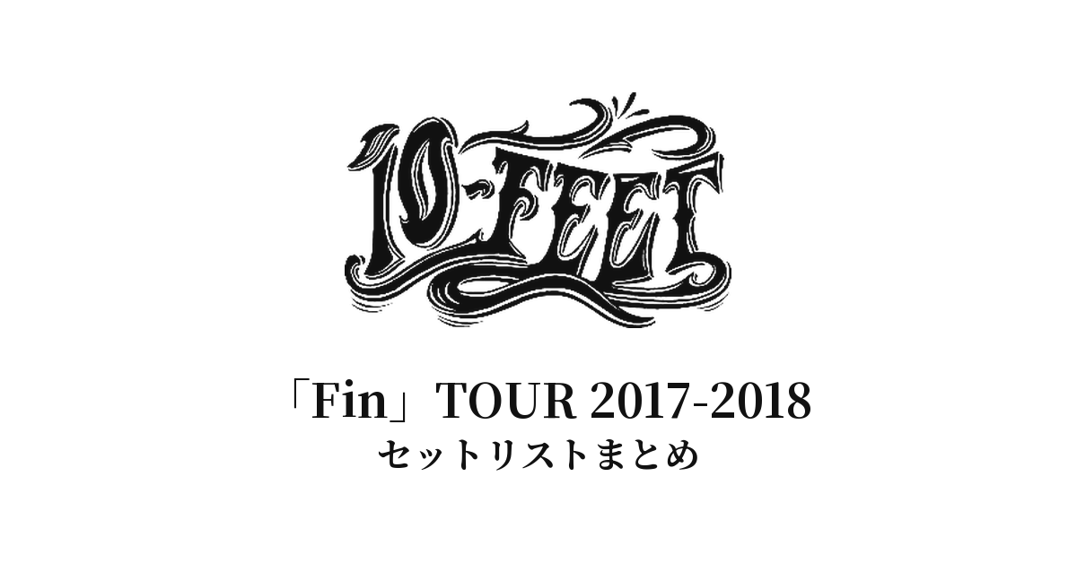 10-FEET「Fin」TOUR 2017-2018 セットリストまとめ