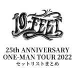 10-FEET 25th ANNIVERSARY ONE-MAN TOUR 2022 セットリストまとめ