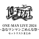 10-FEET ONE-MAN LIVE 2024〜急なワンマンごめんな祭〜 セットリストまとめ