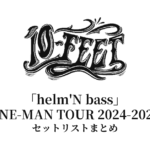 10-FEET「helm'N bass」ONE-MAN TOUR 2024-2025 セットリストまとめ