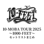 10-FEET 10-MOBA TOUR 2025〜1000-FEET〜 セットリストまとめ