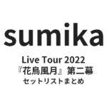 sumika 『花鳥風月』第二幕 セットリストまとめ| Live Tour 2022
