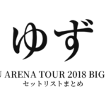 ゆず YUZU ARENA TOUR 2018 BIG YELL セットリストまとめ