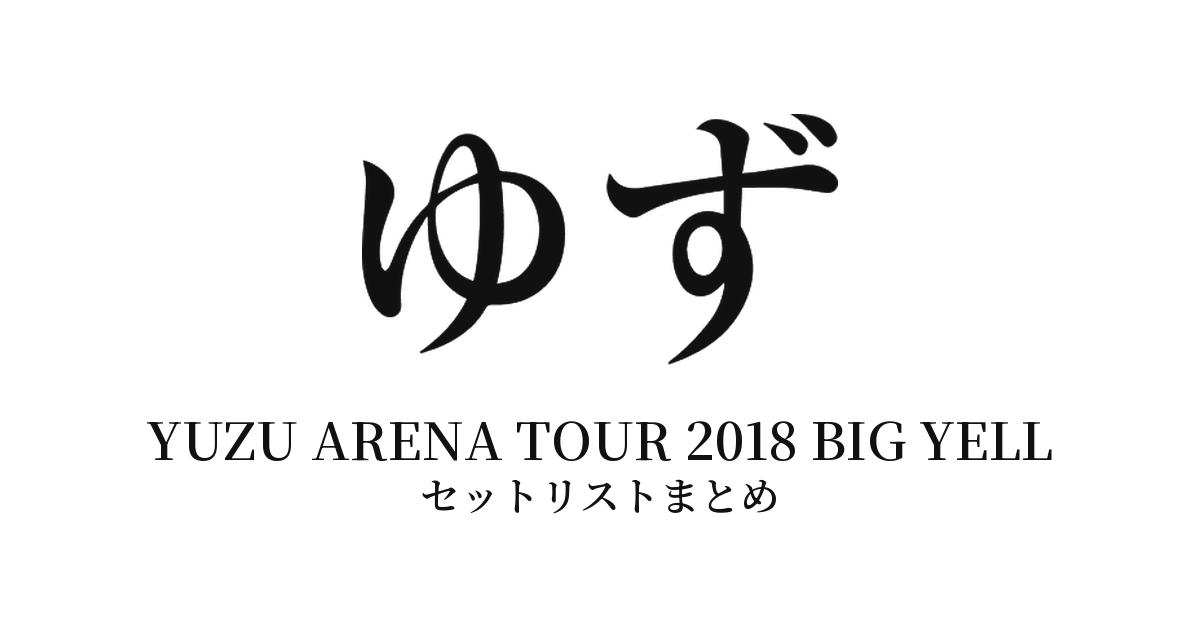 ゆず YUZU ARENA TOUR 2018 BIG YELL セットリストまとめ