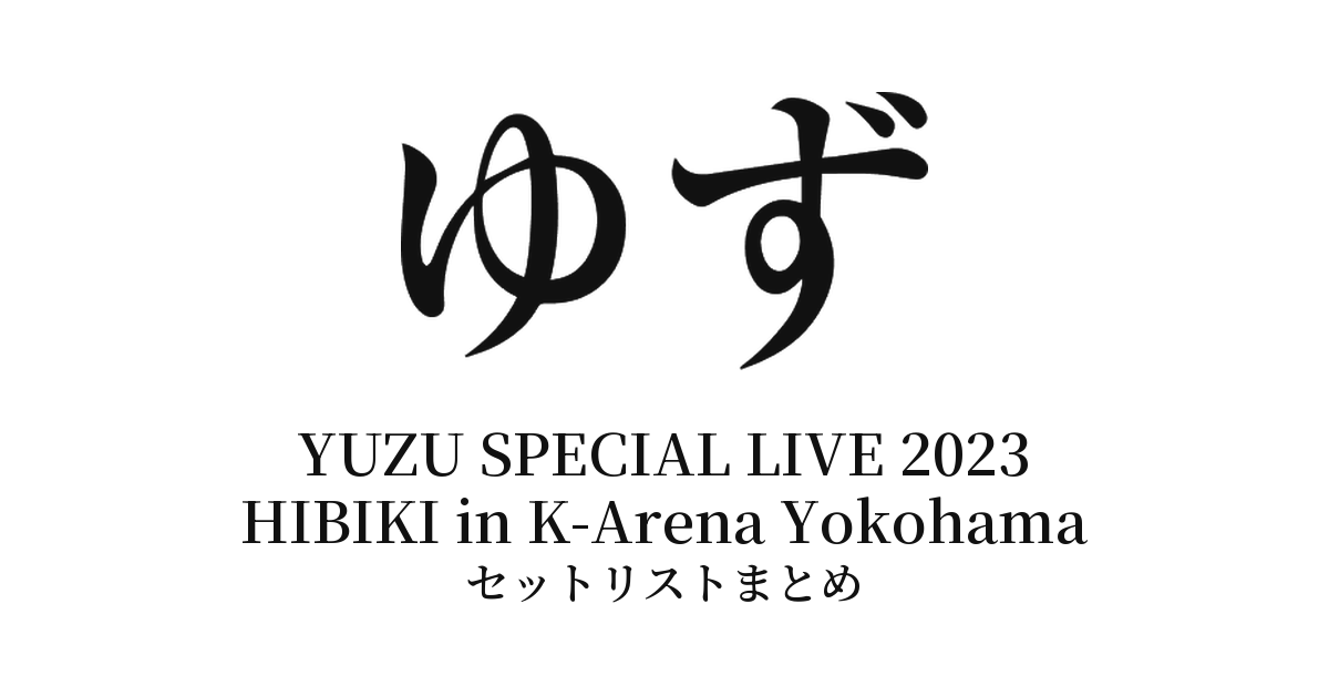 ゆず YUZU SPECIAL LIVE 2023 HIBIKI in K-Arena Yokohama セットリストまとめ