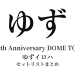 ゆず YUZU 20th Anniversary DOME TOUR 2017 ゆずイロハ セットリストまとめ