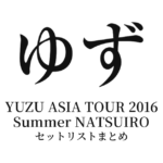 ゆず YUZU ASIA TOUR 2016 Summer NATSUIRO セットリストまとめ