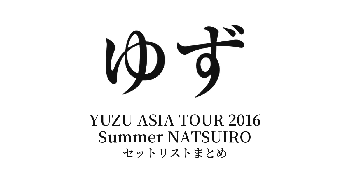 ゆず YUZU ASIA TOUR 2016 Summer NATSUIRO セットリストまとめ