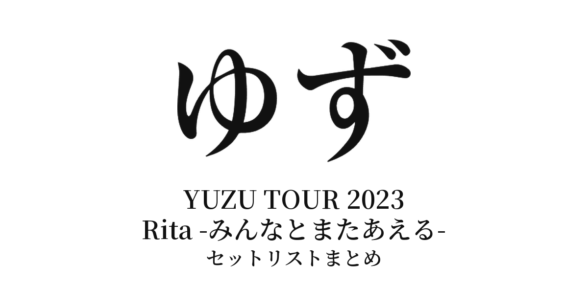 ゆず YUZU TOUR 2023 Rita -みんなとまたあえる- セットリストまとめ