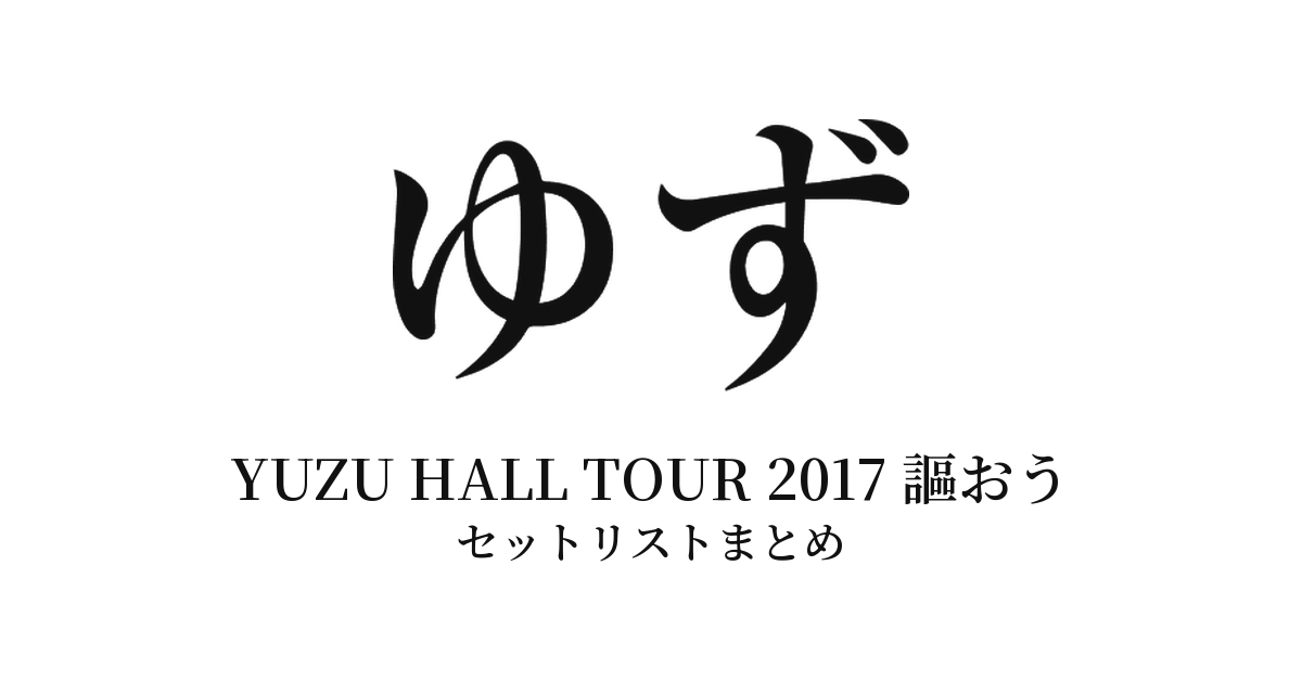 ゆず YUZU HALL TOUR 2017 謳おう セットリストまとめ