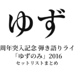 ゆず 20周年突入記念 弾き語りライブ「ゆずのみ」2016 セットリストまとめ