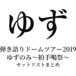 ゆず 弾き語りドームツアー2019 ゆずのみ～拍手喝祭～ セットリストまとめ
