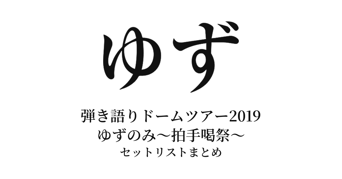 ゆず 弾き語りドームツアー2019 ゆずのみ~拍手喝祭~ セットリストまとめ