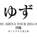 ゆず YUZU ARENA TOUR 2024-2025 図鑑 セットリストまとめ