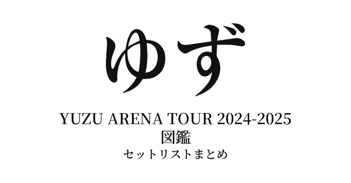 ゆず YUZU ARENA TOUR 2024-2025 図鑑 セットリストまとめ