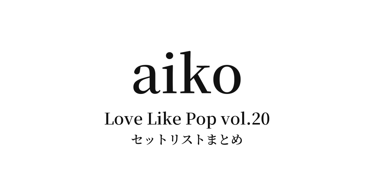 aiko Live Tour「Love Like Pop vol.20」 セットリストまとめ