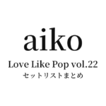aiko Live Tour「Love Like Pop vol.22」 セットリストまとめ