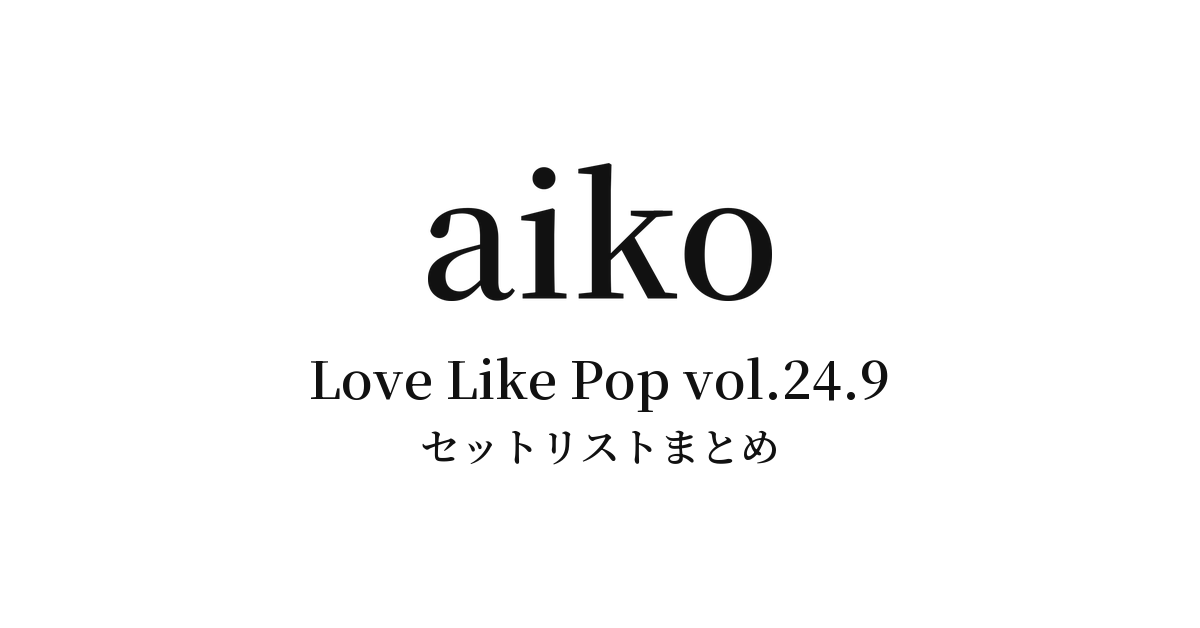 aiko Live Tour「Love Like Pop vol.24.9」 セットリストまとめ