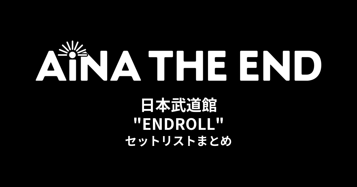 アイナ・ジ・エンド 日本武道館 "ENDROLL" セットリストまとめ