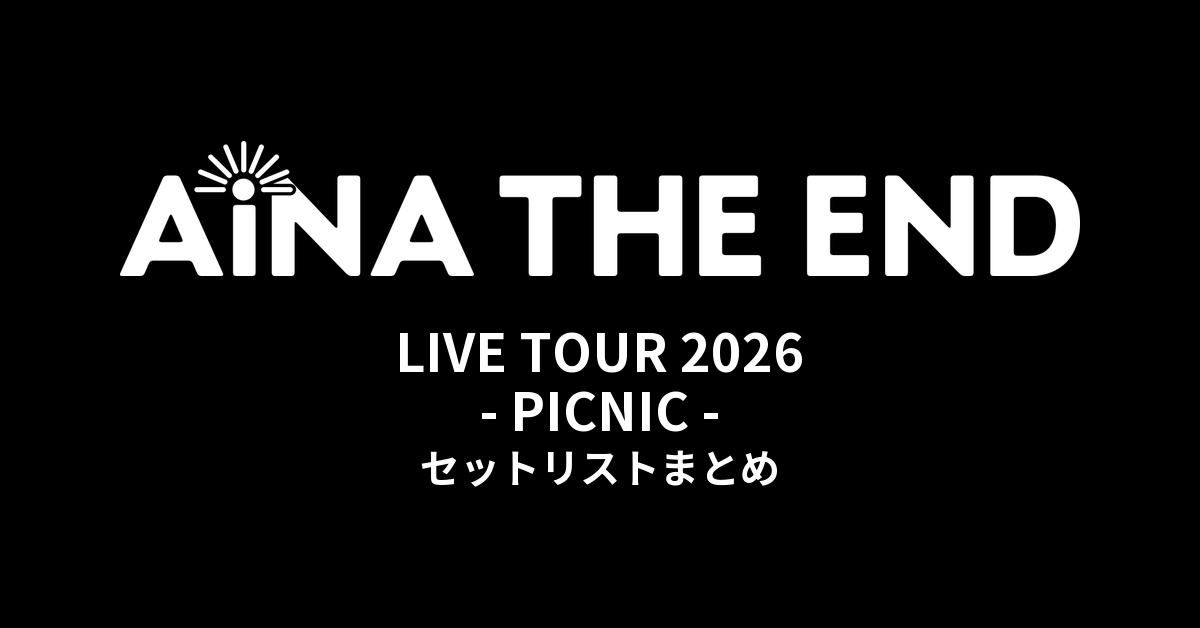 【アイナ・ジ・エンド セトリ】AiNA THE END LIVE TOUR 2026 - PICNIC - セットリストまとめ