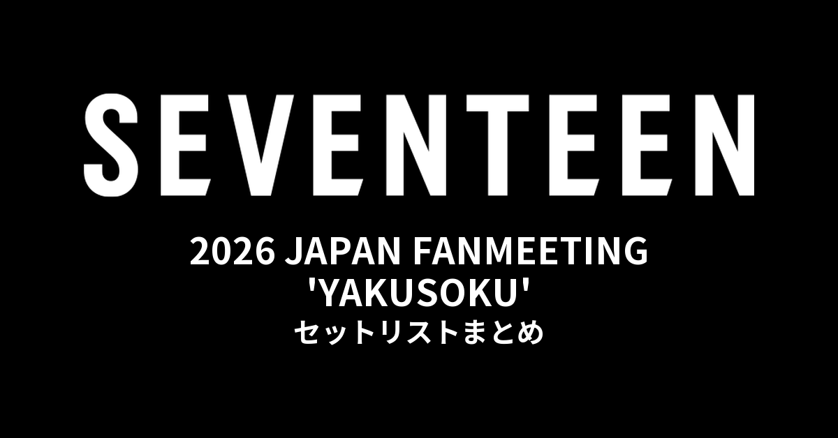 SEVENTEEN 2026 JAPAN FANMEETING 'YAKUSOKU' セットリストまとめ