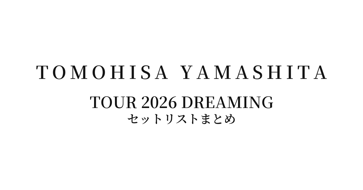 山下智久 TOMOHISA YAMASHITA TOUR 2026 DREAMING セットリストまとめ