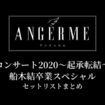 アンジュルム コンサート2020〜起承転結〜船木結卒業スペシャル セットリストまとめ