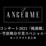 アンジュルム コンサート2021『桃源郷』〜笠原桃奈卒業スペシャル〜 セットリストまとめ