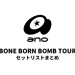 ano BONE BORN BOMB TOUR セットリストまとめ