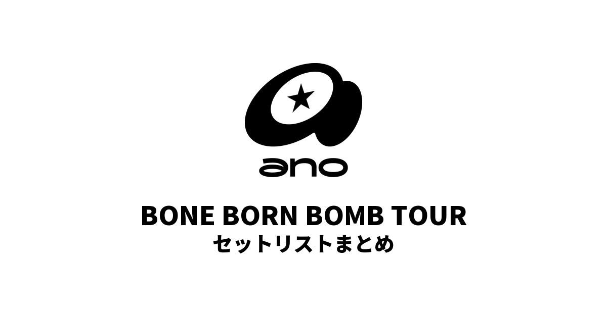 ano BONE BORN BOMB TOUR セットリストまとめ