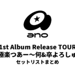 ano 1st Album Release TOUR「猫吐極楽つあー〜何&卒よろしゅう〜」 セットリストまとめ
