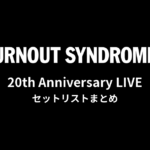 BURNOUT SYNDROMES 20th Anniversary LIVE セットリストまとめ