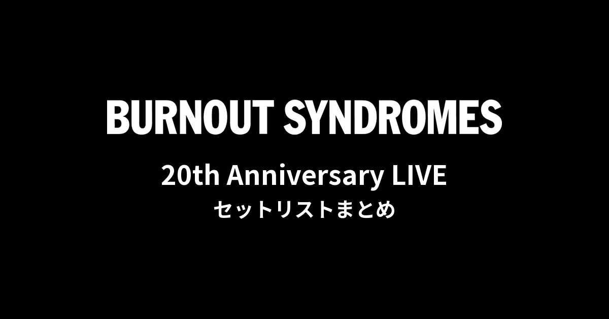 BURNOUT SYNDROMES 20th Anniversary LIVE セットリストまとめ