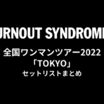 BURNOUT SYNDROMES 全国ワンマンツアー2022「TOKYO」 セットリストまとめ