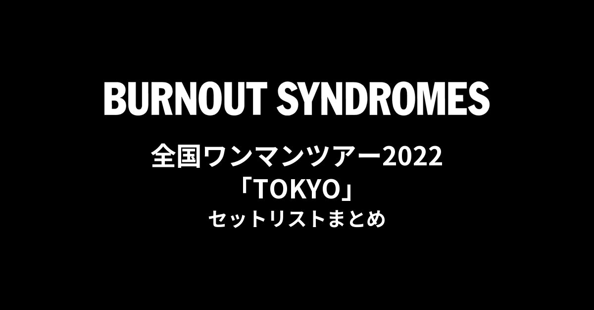 BURNOUT SYNDROMES 全国ワンマンツアー2022「TOKYO」 セットリストまとめ