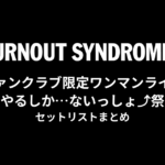 BURNOUT SYNDROMES ファンクラブ限定ワンマンライブ「やるしか…ないっしょ⤴︎祭」 セットリストまとめ