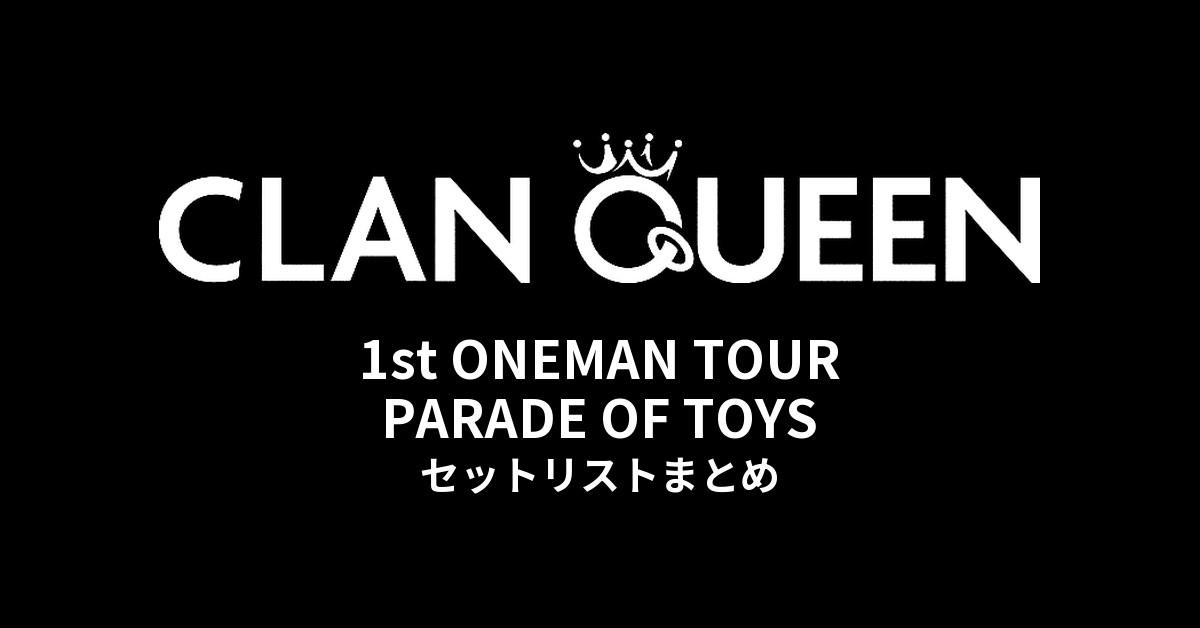 CLAN QUEEN 1st ONEMAN TOUR PARADE OF TOYS セットリストまとめ