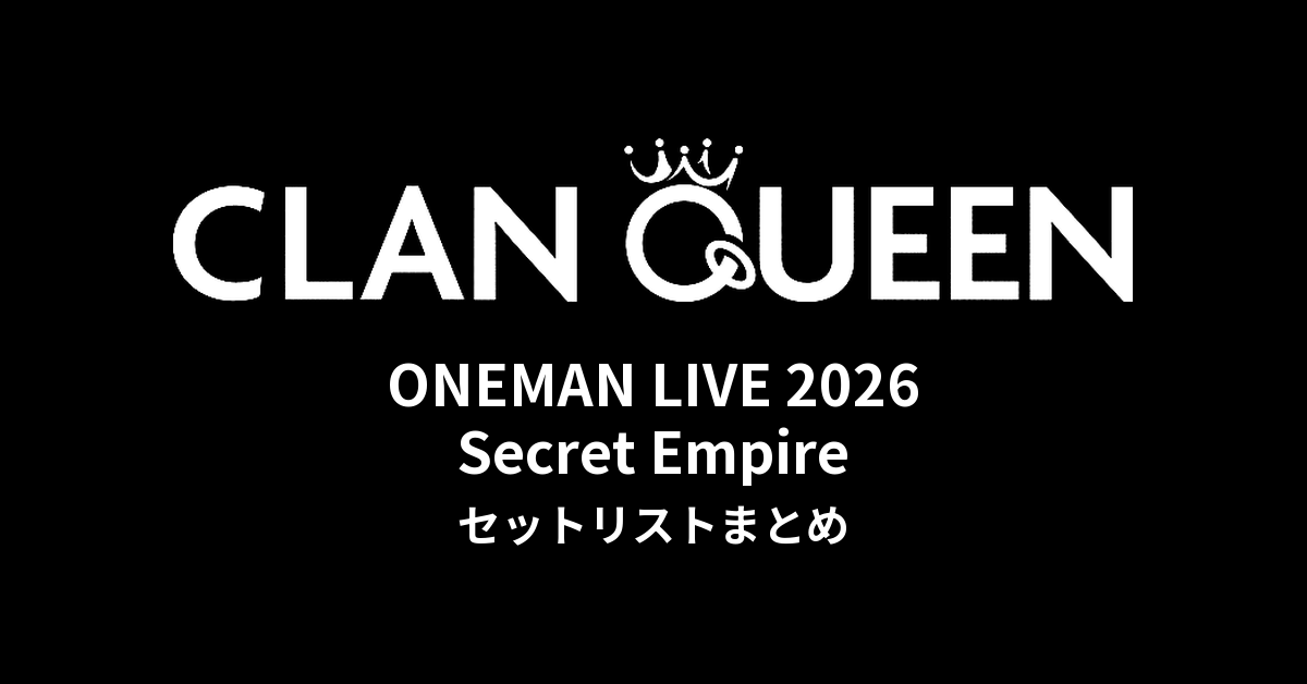【CLAN QUEENセトリ】ONEMAN LIVE 2026「Secret Empire」セットリストまとめ
