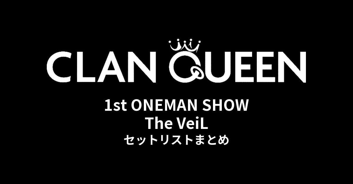 CLAN QUEEN 1st ONEMAN SHOW The VeiL セットリストまとめ