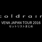 coldrain VENA JAPAN TOUR 2016 セットリストまとめ