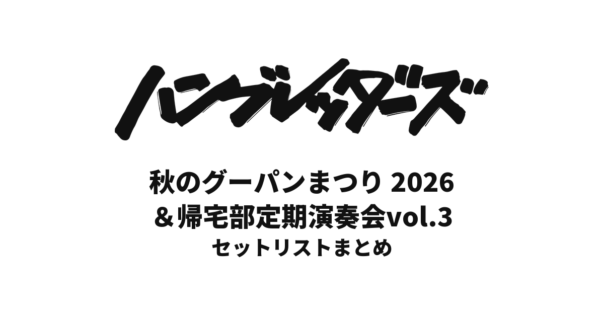 【ハンブレッダーズ セトリ】秋のグーパンまつり/帰宅部定期演奏会vol.3全公演セットリストまとめ