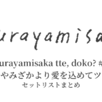 kurayamisaka tte, doko? #6「くらやみざかより愛を込めてツアー」セットリストまとめ